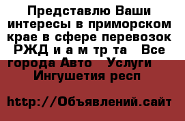 Представлю Ваши интересы в приморском крае в сфере перевозок РЖД и а/м тр-та - Все города Авто » Услуги   . Ингушетия респ.